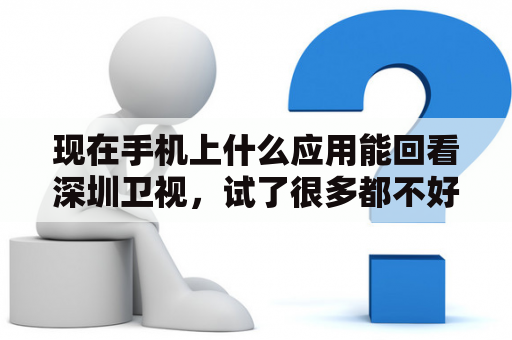 现在手机上什么应用能回看深圳卫视，试了很多都不好用？天津女排深圳女排直播哪里有？