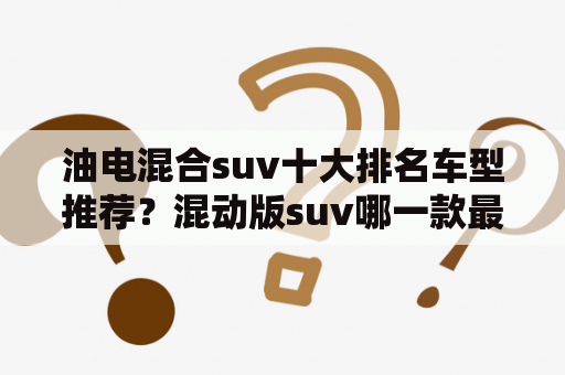 油电混合suv十大排名车型推荐？混动版suv哪一款最好？