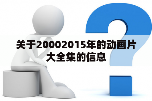 关于20002015年的动画片大全集的信息