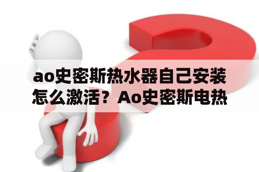 ao史密斯热水器自己安装怎么激活？Ao史密斯电热水器不出热水？