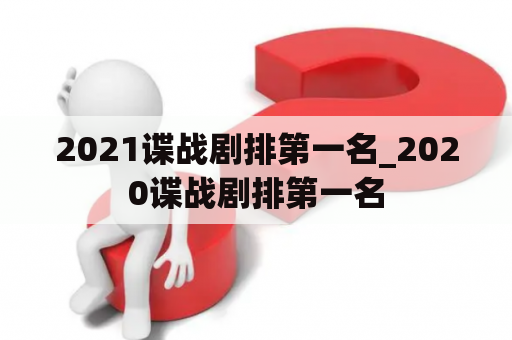 2021谍战剧排第一名_2020谍战剧排第一名