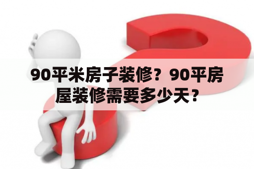 90平米房子装修？90平房屋装修需要多少天？