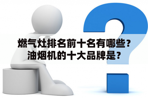 燃气灶排名前十名有哪些？油烟机的十大品牌是？