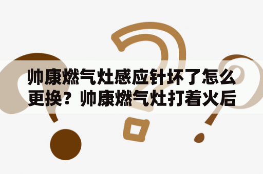 帅康燃气灶感应针坏了怎么更换？帅康燃气灶打着火后不能持续工作怎么办？