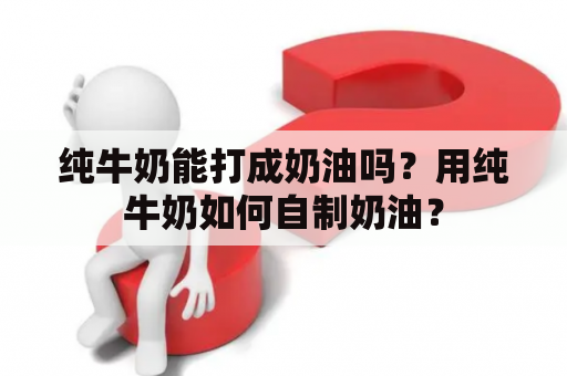 纯牛奶能打成奶油吗？用纯牛奶如何自制奶油？