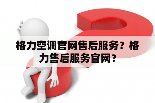 格力空调官网售后服务？格力售后服务官网？