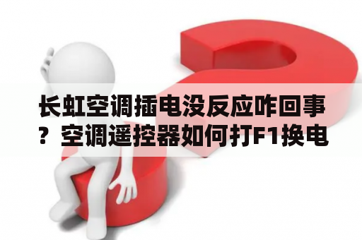 长虹空调插电没反应咋回事？空调遥控器如何打F1换电池长虹？