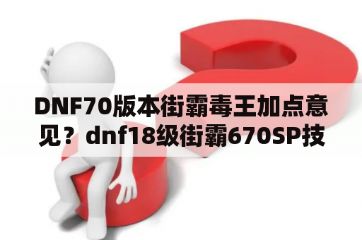 DNF70版本街霸毒王加点意见？dnf18级街霸670SP技能加点？