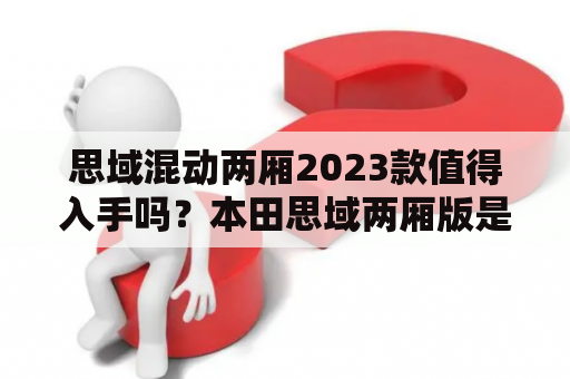 思域混动两厢2023款值得入手吗？本田思域两厢版是什么意思？