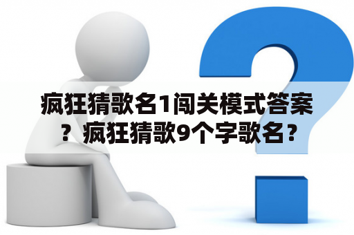 疯狂猜歌名1闯关模式答案？疯狂猜歌9个字歌名？