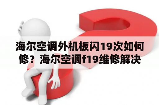 海尔空调外机板闪19次如何修？海尔空调f19维修解决方法？