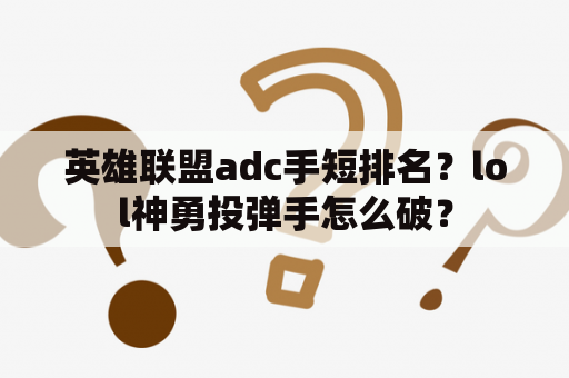 英雄联盟adc手短排名？lol神勇投弹手怎么破？