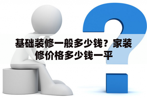 基础装修一般多少钱？家装修价格多少钱一平