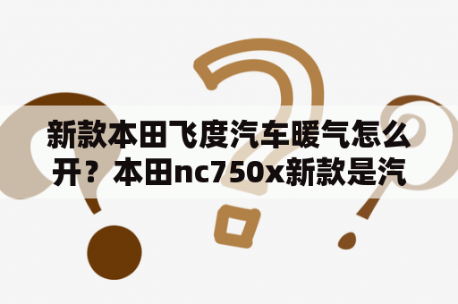 新款本田飞度汽车暖气怎么开？本田nc750x新款是汽车发动机吗？