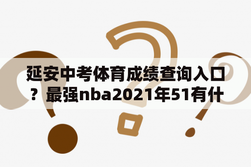 延安中考体育成绩查询入口？最强nba2021年51有什么活动？