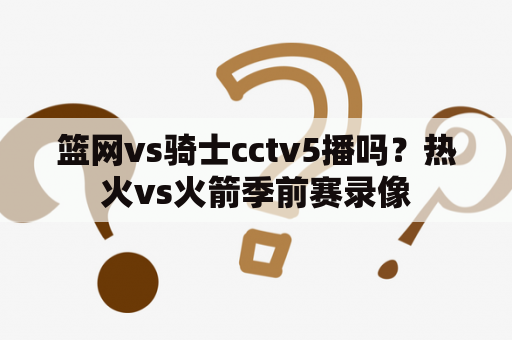 篮网vs骑士cctv5播吗？热火vs火箭季前赛录像