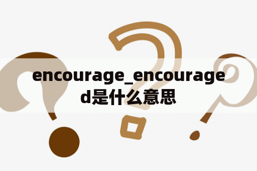 encourage_encouraged是什么意思