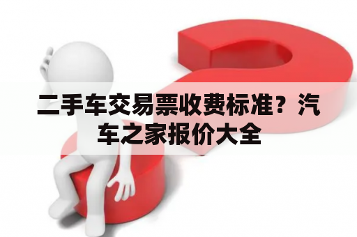 二手车交易票收费标准？汽车之家报价大全