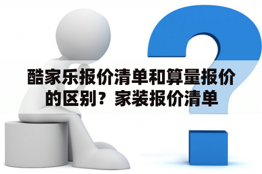 酷家乐报价清单和算量报价的区别？家装报价清单