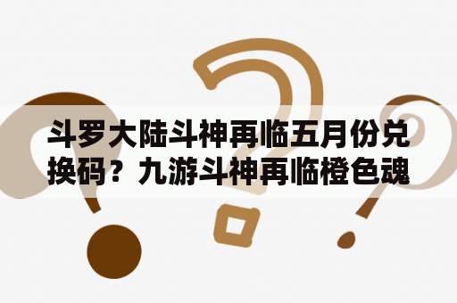 斗罗大陆斗神再临五月份兑换码？九游斗神再临橙色魂骨礼包？