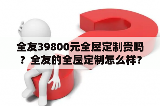 全友39800元全屋定制贵吗？全友的全屋定制怎么样？