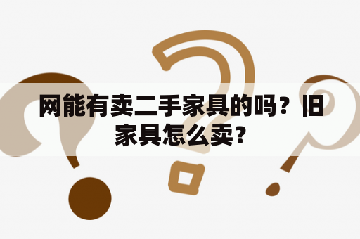 网能有卖二手家具的吗？旧家具怎么卖？