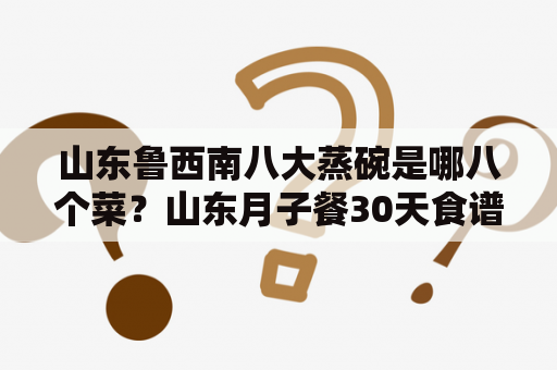 山东鲁西南八大蒸碗是哪八个菜？山东月子餐30天食谱？