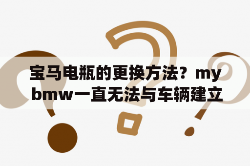 宝马电瓶的更换方法？my bmw一直无法与车辆建立连接？