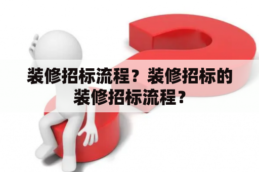 装修招标流程？装修招标的装修招标流程？