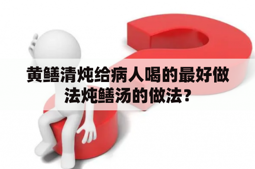 黄鳝清炖给病人喝的最好做法炖鳝汤的做法？