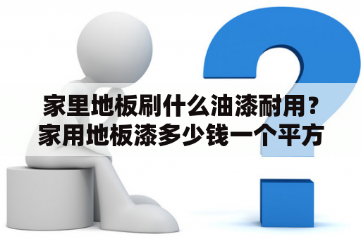 家里地板刷什么油漆耐用？家用地板漆多少钱一个平方？