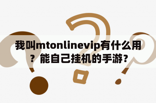 我叫mtonlinevip有什么用？能自己挂机的手游？