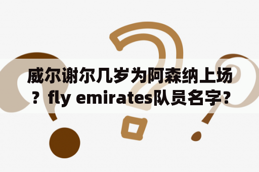 威尔谢尔几岁为阿森纳上场？fly emirates队员名字？