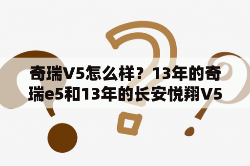 奇瑞V5怎么样？13年的奇瑞e5和13年的长安悦翔V5哪个行？