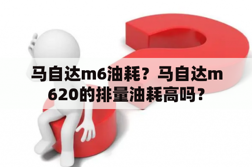 马自达m6油耗？马自达m620的排量油耗高吗？