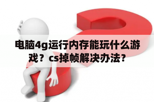 电脑4g运行内存能玩什么游戏？cs掉帧解决办法？