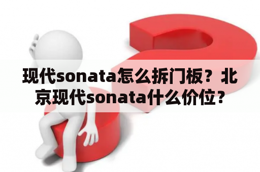 现代sonata怎么拆门板？北京现代sonata什么价位？