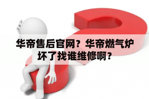 华帝售后官网？华帝燃气炉坏了找谁维修啊？