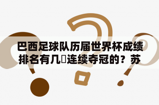 巴西足球队历届世界杯成绩排名有几㕥连续夺冠的？苏联历届世界杯