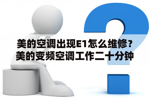 美的空调出现E1怎么维修？美的变频空调工作二十分钟显示E1？