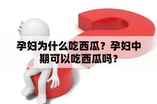 孕妇为什么吃西瓜？孕妇中期可以吃西瓜吗？