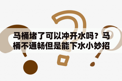 马桶堵了可以冲开水吗？马桶不通畅但是能下水小妙招？