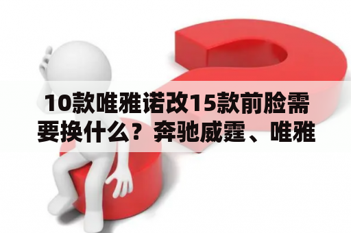 10款唯雅诺改15款前脸需要换什么？奔驰威霆、唯雅诺改装房车怎么样？