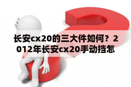 长安cx20的三大件如何？2012年长安cx20手动挡怎么样？