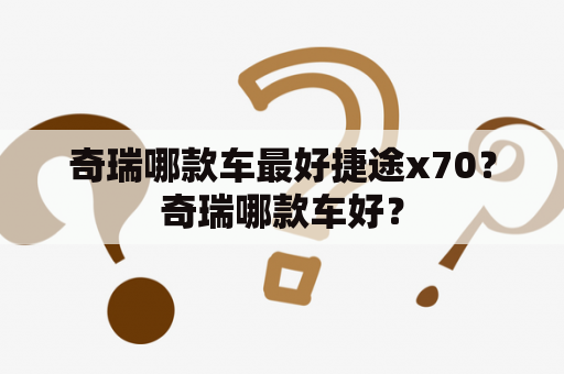 奇瑞哪款车最好捷途x70？奇瑞哪款车好？