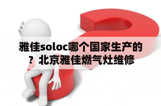 雅佳soloc哪个国家生产的？北京雅佳燃气灶维修