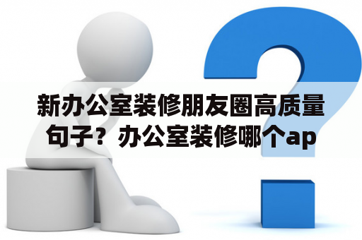 新办公室装修朋友圈高质量句子？办公室装修哪个app比较好？