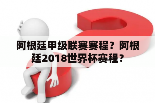 阿根廷甲级联赛赛程？阿根廷2018世界杯赛程？