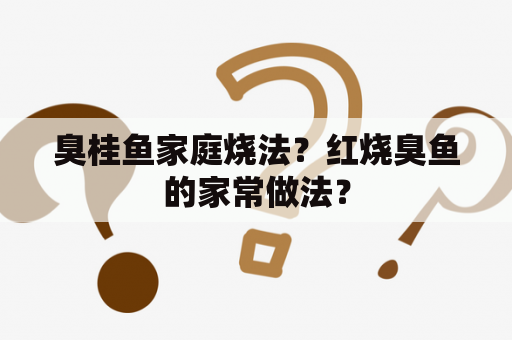 臭桂鱼家庭烧法？红烧臭鱼的家常做法？