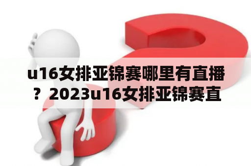 u16女排亚锦赛哪里有直播？2023u16女排亚锦赛直播？